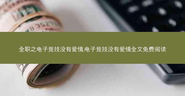 全职之电子竞技没有爱情,电子竞技没有爱情全文免费阅读