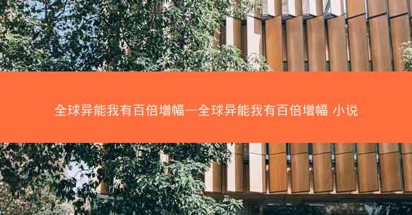 全球异能我有百倍增幅—全球异能我有百倍增幅 小说