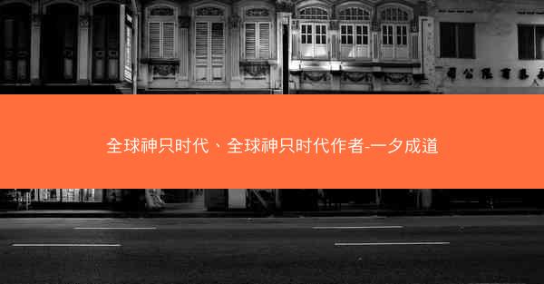 全球神只时代、全球神只时代作者-一夕成道