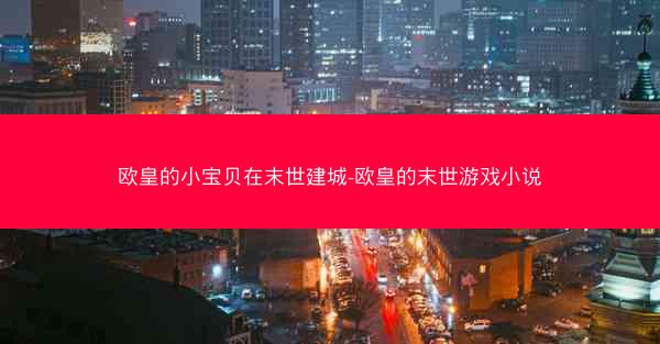 欧皇的小宝贝在末世建城-欧皇的末世游戏小说