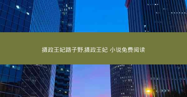 摄政王妃路子野,摄政王妃 小说免费阅读 摄政王妃路子野,摄政王妃 小说免费阅读