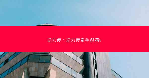 逆刃传、逆刃传奇手游满v