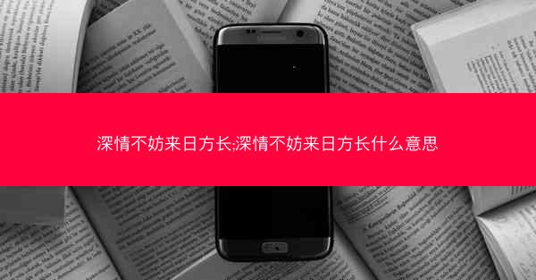 深情不妨来日方长;深情不妨来日方长什么意思