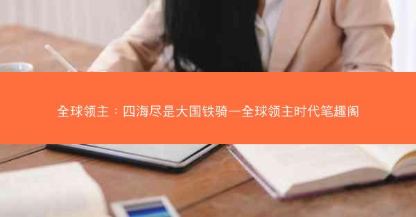 全球领主：四海尽是大国铁骑—全球领主时代笔趣阁