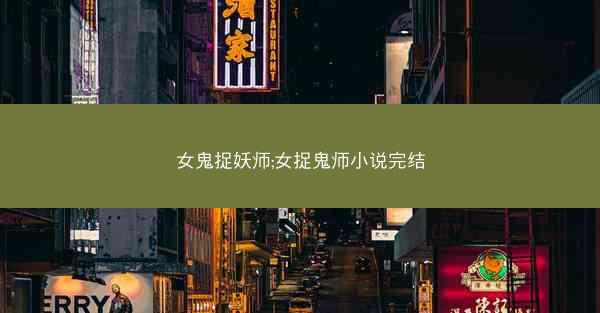 女鬼捉妖师;女捉鬼师小说完结
