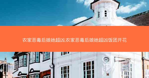 农家恶毒后娘她超凶,农家恶毒后娘她超凶饭团开花