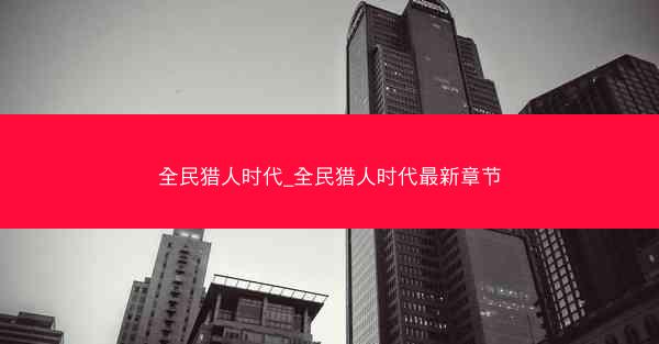 全民猎人时代_全民猎人时代最新章节