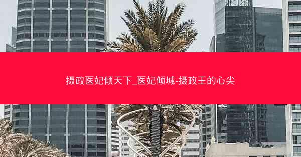 摄政医妃倾天下_医妃倾城-摄政王的心尖