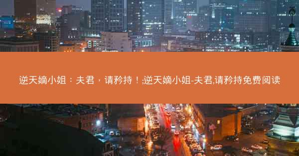 逆天嫡小姐：夫君，请矜持！;逆天嫡小姐-夫君,请矜持免费阅读