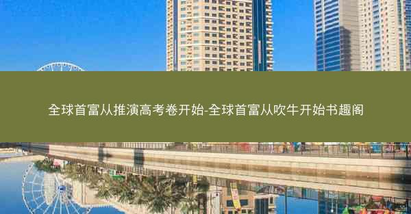 全球首富从推演高考卷开始-全球首富从吹牛开始书趣阁