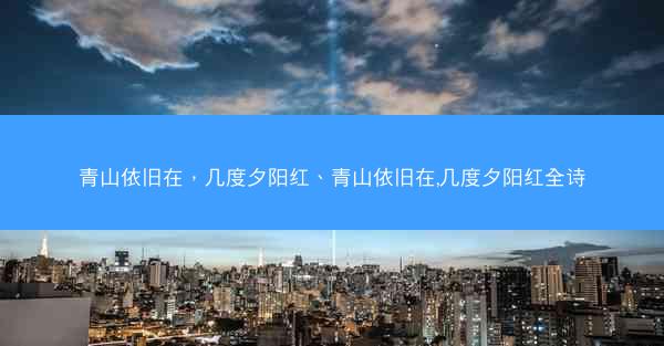 青山依旧在，几度夕阳红、青山依旧在,几度夕阳红全诗