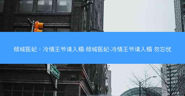 倾城医妃：冷情王爷请入榻-倾城医妃-冷情王爷请入榻 勿忘忧