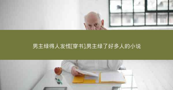 男主绿得人发慌[穿书],男主绿了好多人的小说
