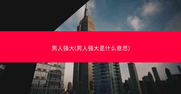 男人强大(男人强大是什么意思)