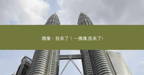 偶像，我来了！—偶像,我来了!