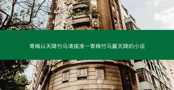 青梅从天降竹马请接准—青梅竹马赢天降的小说