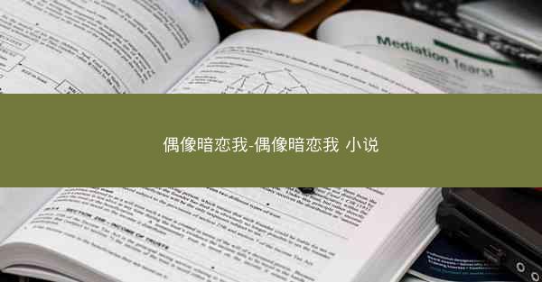 偶像暗恋我-偶像暗恋我 小说
