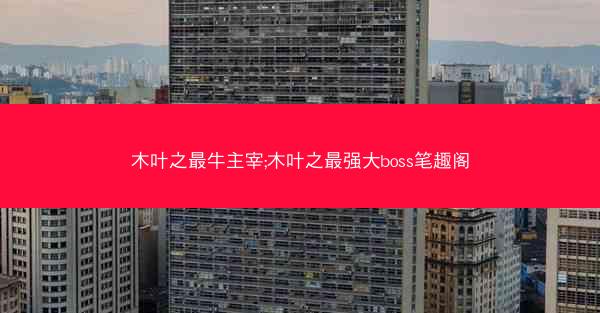 木叶之最牛主宰;木叶之最强大boss笔趣阁