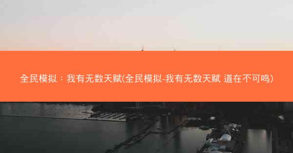 全民模拟：我有无数天赋(全民模拟-我有无数天赋 道在不可鸣)