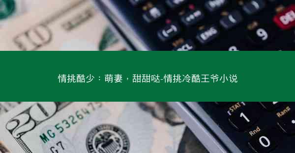 情挑酷少：萌妻，甜甜哒-情挑冷酷王爷小说