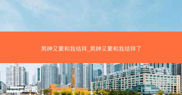 男神又要和我结拜_男神又要和我结拜了