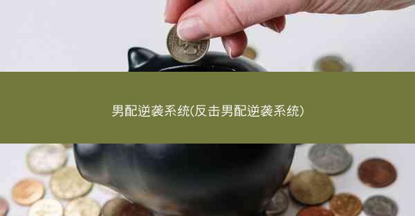 男配逆袭系统(反击男配逆袭系统)