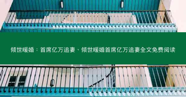 倾世暖婚：首席亿万追妻、倾世暖婚首席亿万追妻全文免费阅读