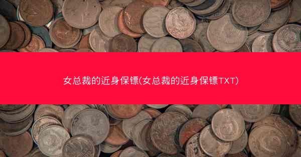 女总裁的近身保镖(女总裁的近身保镖TXT)