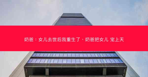 奶爸：女儿去世后我重生了、奶爸把女儿 宠上天