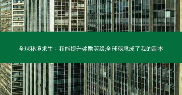 全球秘境求生：我能提升奖励等级;全球秘境成了我的副本
