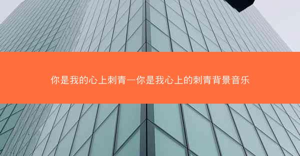 你是我的心上刺青—你是我心上的刺青背景音乐