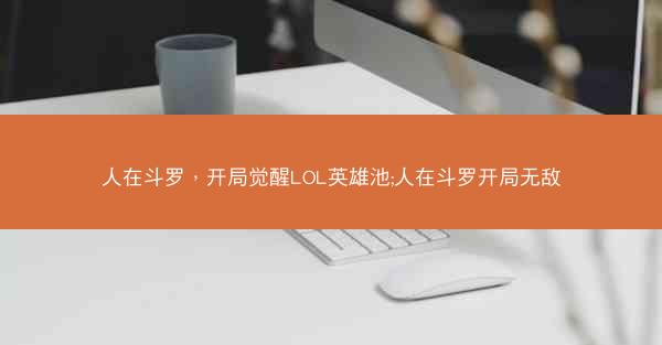 人在斗罗，开局觉醒LOL英雄池;人在斗罗开局无敌