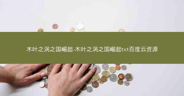 木叶之涡之国崛起-木叶之涡之国崛起txt百度云资源