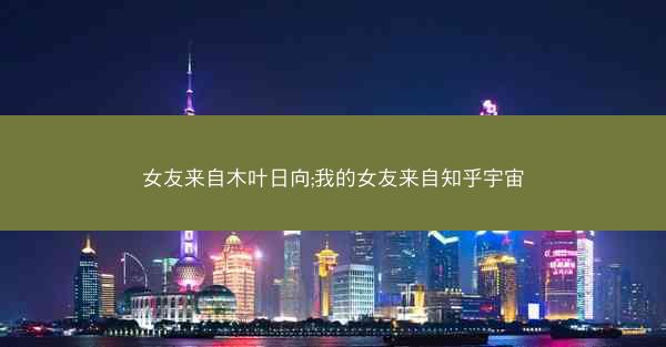 女友来自木叶日向;我的女友来自知乎宇宙