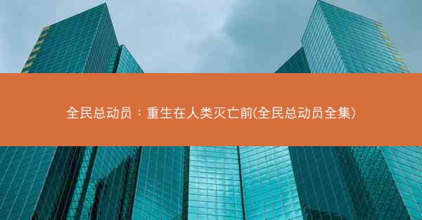 全民总动员：重生在人类灭亡前(全民总动员全集)