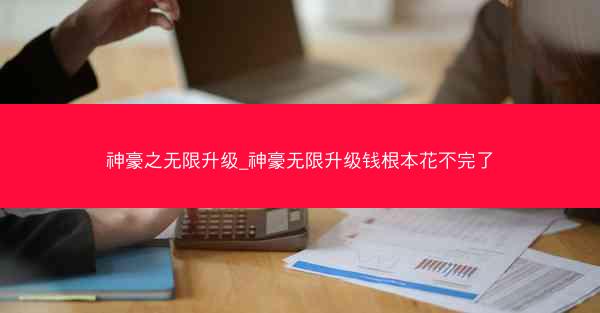神豪之无限升级_神豪无限升级钱根本花不完了