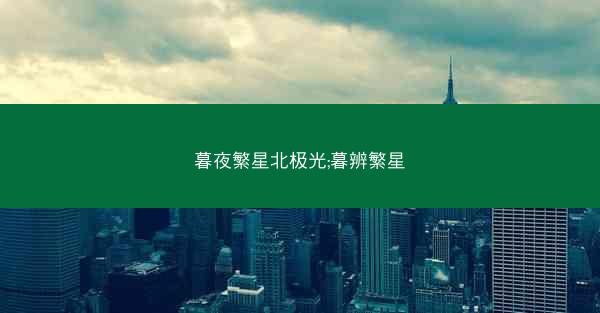 暮夜繁星北极光;暮辨繁星