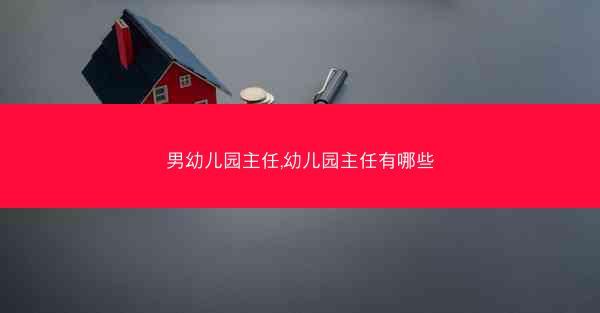 男幼儿园主任,幼儿园主任有哪些