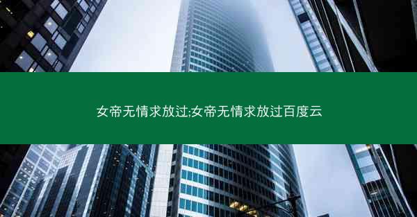 女帝无情求放过;女帝无情求放过百度云
