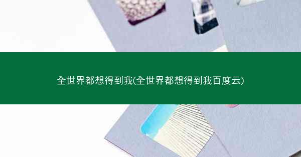 全世界都想得到我(全世界都想得到我百度云)