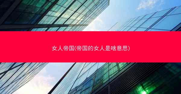 女人帝国(帝国的女人是啥意思)