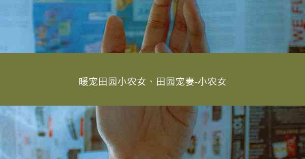 暖宠田园小农女、田园宠妻-小农女 暖宠田园小农女、田园宠妻-小农女