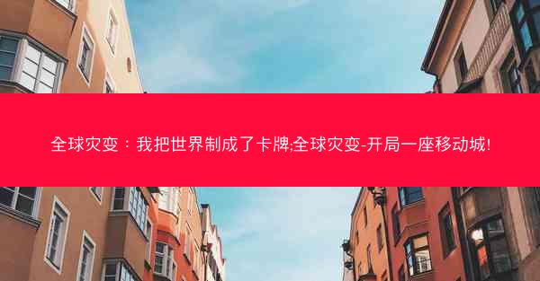 全球灾变：我把世界制成了卡牌;全球灾变-开局一座移动城!