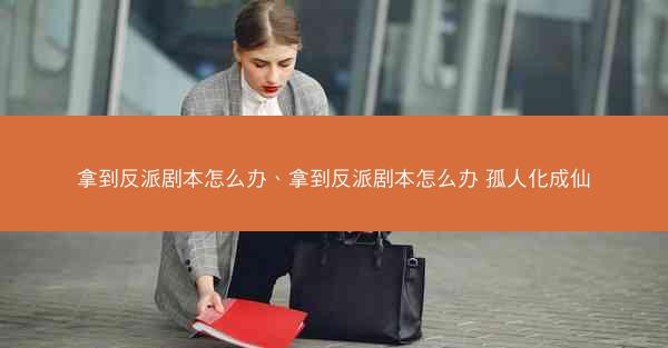 拿到反派剧本怎么办、拿到反派剧本怎么办 孤人化成仙