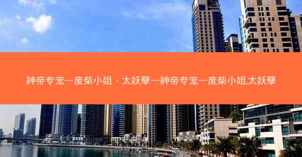 神帝专宠—废柴小姐，太妖孽—神帝专宠—废柴小姐,太妖孽