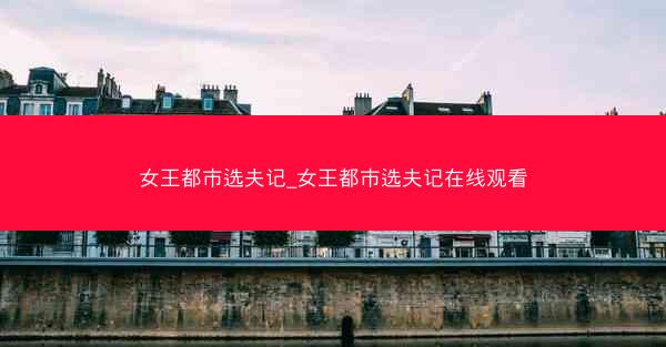 女王都市选夫记_女王都市选夫记在线观看
