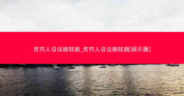 贫穷人设说崩就崩_贫穷人设说崩就崩[娱乐圈]