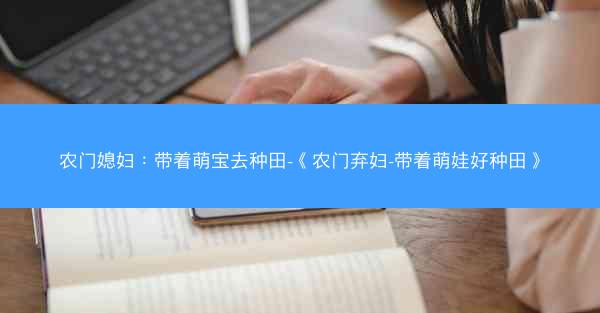 农门媳妇：带着萌宝去种田-《农门弃妇-带着萌娃好种田》