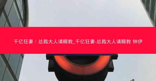 千亿狂妻：总裁大人请赐教_千亿狂妻-总裁大人请赐教 钟伊
