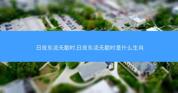 日夜东流无歇时,日夜东流无歇时是什么生肖